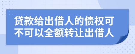 贷款给出借人的债权可不可以全额转让出借人