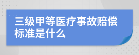 三级甲等医疗事故赔偿标准是什么