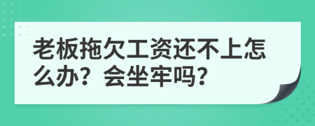 老板拖欠工资还不上怎么办？会坐牢吗？