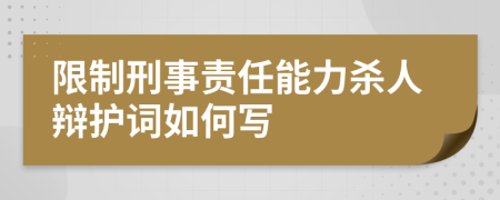 限制刑事责任能力杀人辩护词如何写