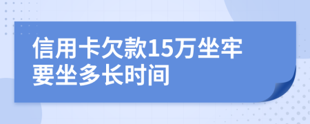 信用卡欠款15万坐牢要坐多长时间