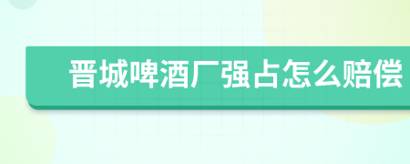 晋城啤酒厂强占怎么赔偿