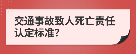 交通事故致人死亡责任认定标准？