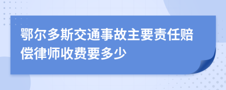 鄂尔多斯交通事故主要责任赔偿律师收费要多少