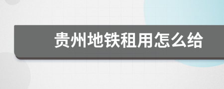贵州地铁租用怎么给