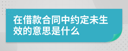 在借款合同中约定未生效的意思是什么