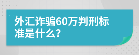 外汇诈骗60万判刑标准是什么？