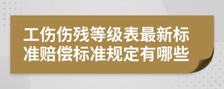 工伤伤残等级表最新标准赔偿标准规定有哪些