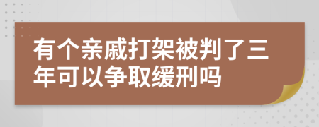 有个亲戚打架被判了三年可以争取缓刑吗