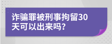 诈骗罪被刑事拘留30天可以出来吗？