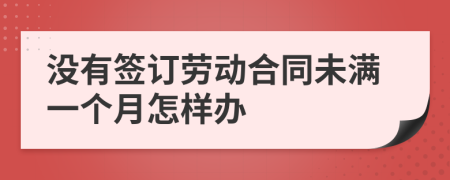 没有签订劳动合同未满一个月怎样办