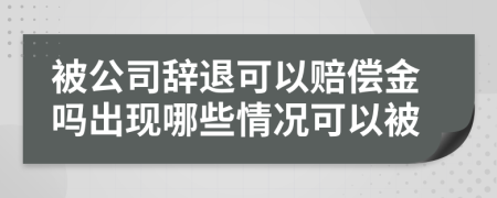 被公司辞退可以赔偿金吗出现哪些情况可以被