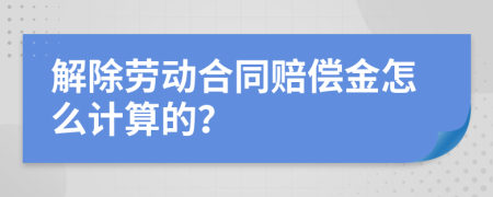 解除劳动合同赔偿金怎么计算的？