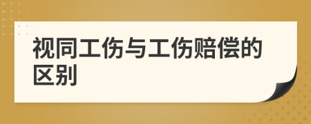 视同工伤与工伤赔偿的区别
