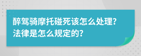 醉驾骑摩托碰死该怎么处理？法律是怎么规定的？