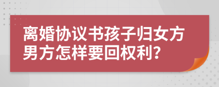 离婚协议书孩子归女方男方怎样要回权利？