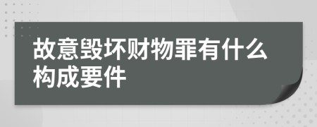 故意毁坏财物罪有什么构成要件