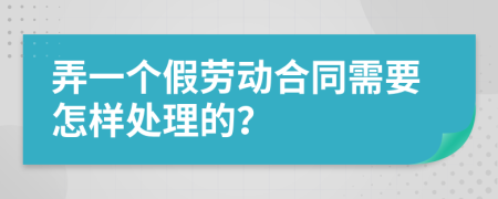 弄一个假劳动合同需要怎样处理的？
