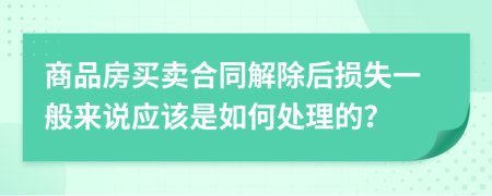 商品房买卖合同解除后损失一般来说应该是如何处理的？