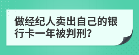 做经纪人卖出自己的银行卡一年被判刑？