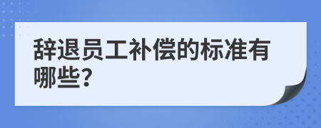 辞退员工补偿的标准有哪些？