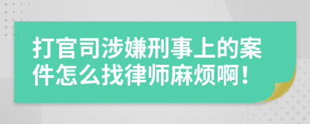 打官司涉嫌刑事上的案件怎么找律师麻烦啊！