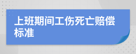 上班期间工伤死亡赔偿标准