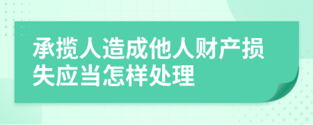 承揽人造成他人财产损失应当怎样处理