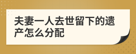 夫妻一人去世留下的遗产怎么分配
