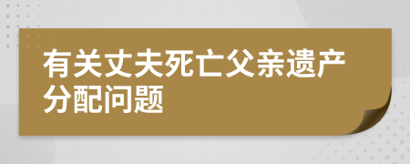 有关丈夫死亡父亲遗产分配问题