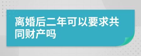 离婚后二年可以要求共同财产吗