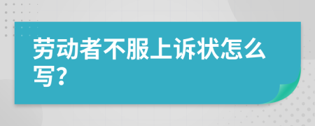 劳动者不服上诉状怎么写？