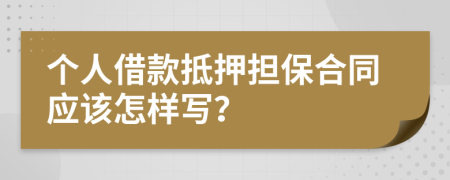 个人借款抵押担保合同应该怎样写？