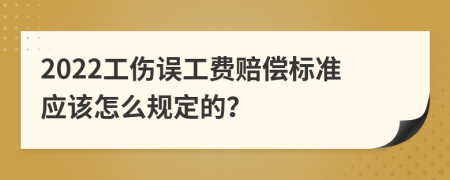 2022工伤误工费赔偿标准应该怎么规定的？