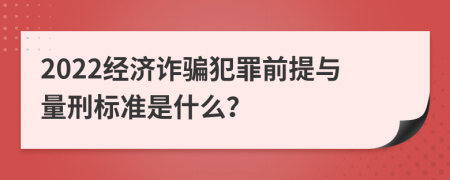 2022经济诈骗犯罪前提与量刑标准是什么？