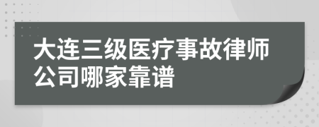 大连三级医疗事故律师公司哪家靠谱