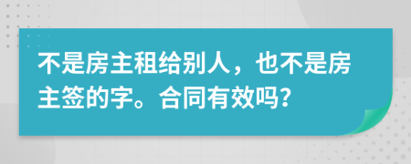 不是房主租给别人，也不是房主签的字。合同有效吗？