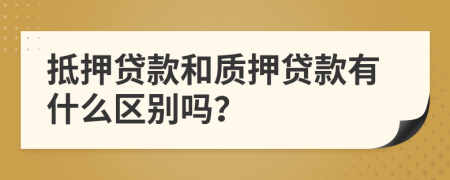 抵押贷款和质押贷款有什么区别吗？