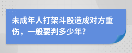 未成年人打架斗殴造成对方重伤，一般要判多少年?