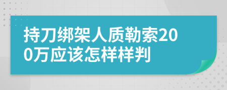 持刀绑架人质勒索200万应该怎样样判