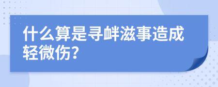 什么算是寻衅滋事造成轻微伤？