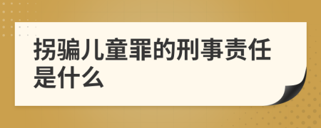 拐骗儿童罪的刑事责任是什么