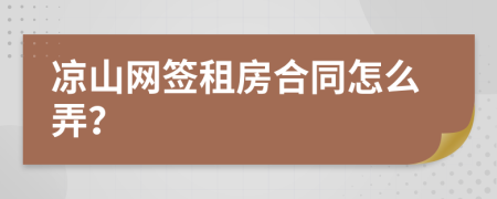 凉山网签租房合同怎么弄？