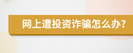 网上遭投资诈骗怎么办？