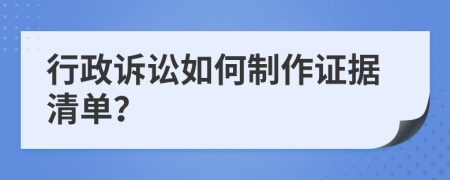 行政诉讼如何制作证据清单？