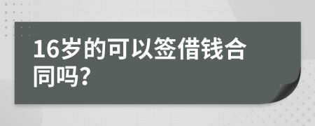 16岁的可以签借钱合同吗？