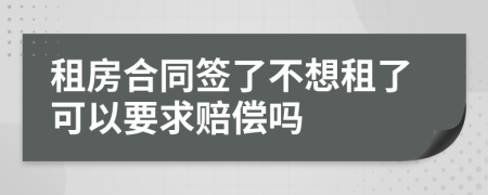 租房合同签了不想租了可以要求赔偿吗