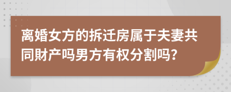 离婚女方的拆迁房属于夫妻共同財产吗男方有权分割吗？