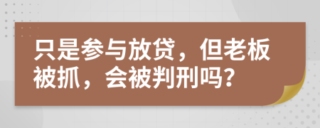只是参与放贷，但老板被抓，会被判刑吗？