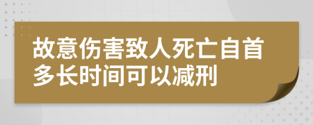 故意伤害致人死亡自首多长时间可以减刑